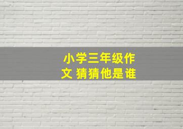 小学三年级作文 猜猜他是谁